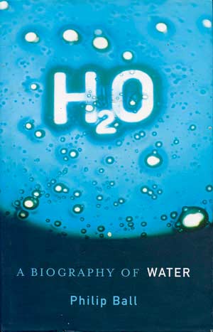 H2O: A Biography of Water. A book by Philip Ball.