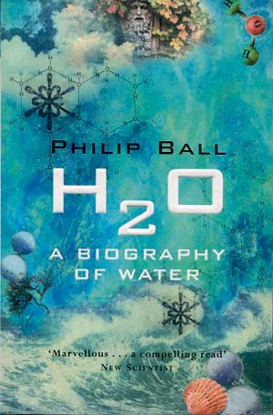 H2O: A Biography of Water. A book by Philip Ball.