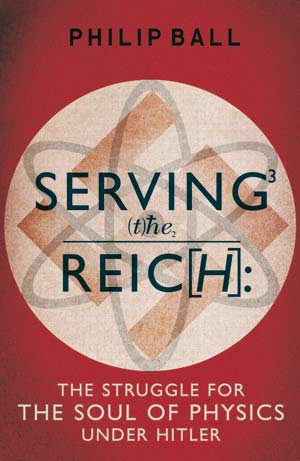 Book cover - Serving the Reich: The Struggle for the Soul of Physics Under Hitler by Philip Ball