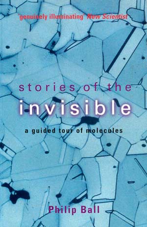 Stories of the Invisible: A Guided Tour of Molecules. A book by Philip Ball.