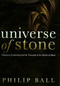 Universe of Stone: Chartres Cathedral and the Triumph of the Medieval Mind, a book by Philip Ball