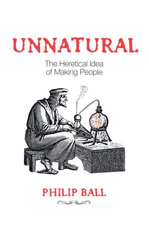 Unnatural: The Heretical Idea of Making People. A book by Philip Ball